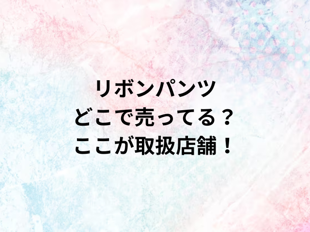 リボンパンツどこで売ってる？ここが取扱店舗！