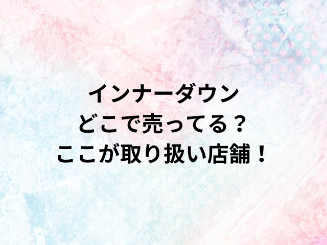 インナーダウンどこで売ってる？ここが取り扱い店舗！