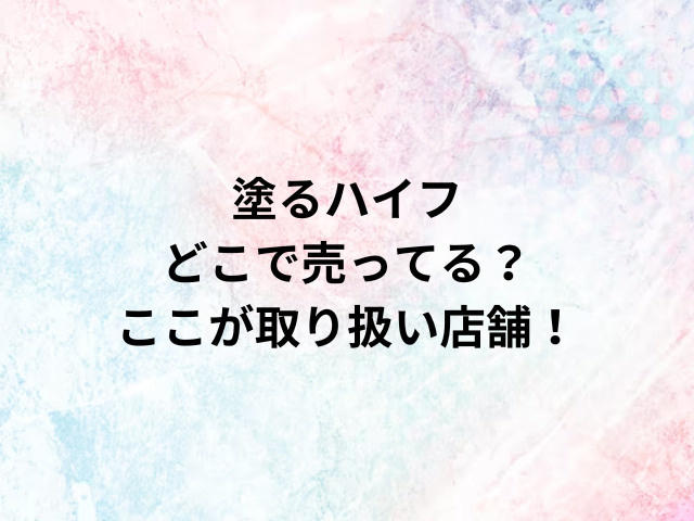 塗るハイフどこで売ってる？ここが取り扱い店舗！