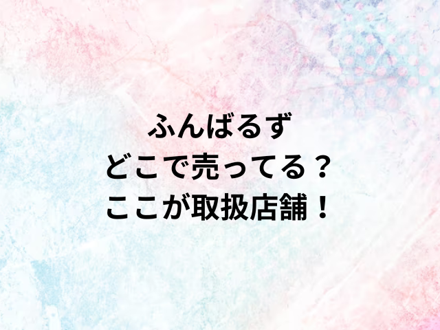 ふんばるずどこで売ってる？ここが取扱店舗！