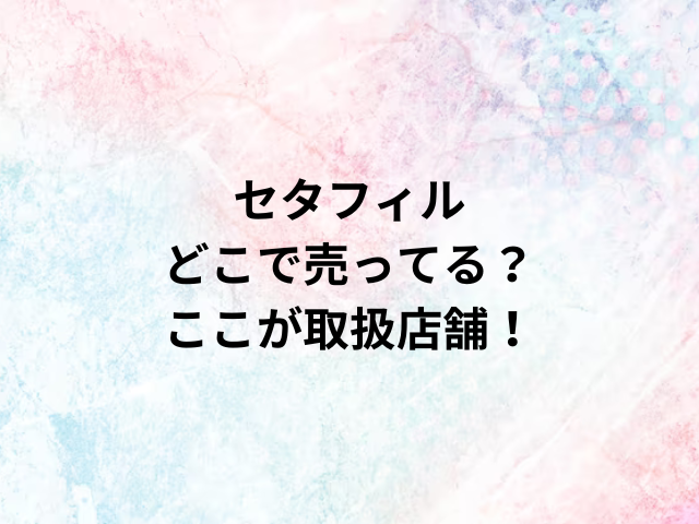 セタフィルどこで売ってる？ここが取扱店舗！