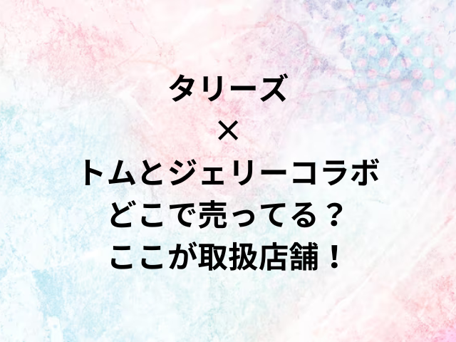 タリーズ×トムとジェリーコラボどこで売ってる？ここが取り扱い店舗！