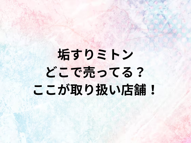 垢すりミトンどこで売ってる？ここが取り扱い店舗！