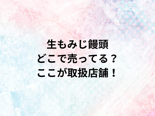 生もみじ饅頭どこで売ってる？ここが取扱店舗！