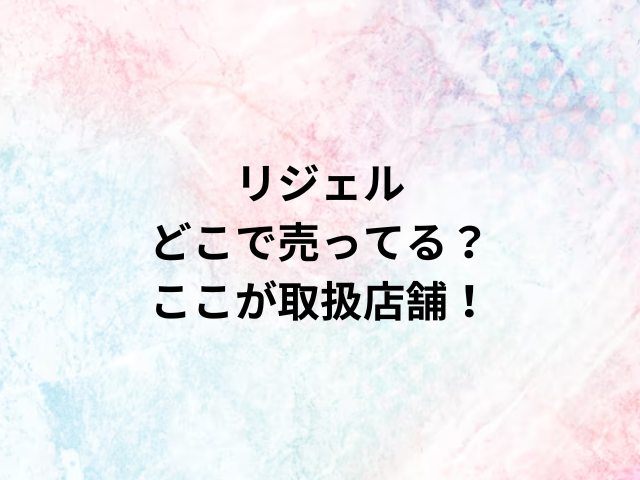 リジェルどこで売ってる？ここが取扱店舗！