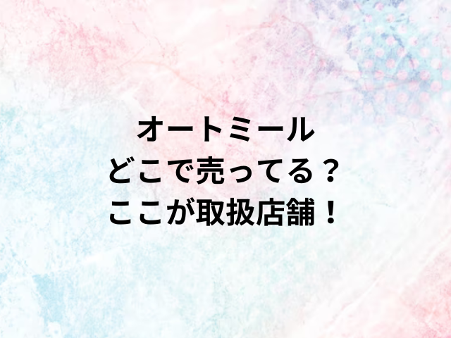 オートミールどこで売ってる？ここが取扱店舗！