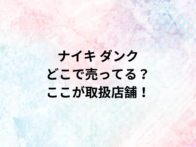 ナイキ ダンクどこで売ってる？ここが取扱店舗！