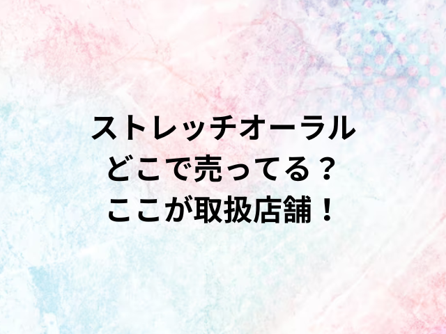 ストレッチオーラルどこで売ってる？ここが取扱店舗！