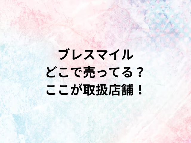 ブレスマイルどこで売ってる？ここが取扱店舗！