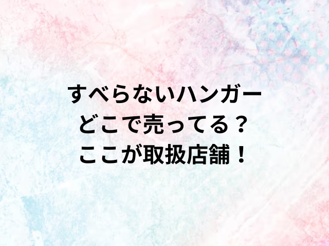 すべらないハンガーどこで売ってる？ここが取扱店舗！