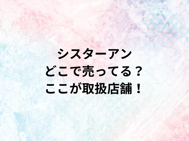 シスターアンどこで売ってる？ここが取扱店舗！