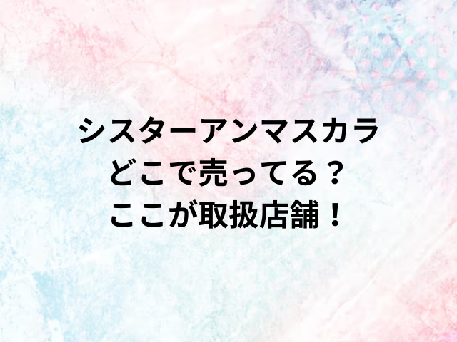 シスターアンマスカラどこで売ってる？ここが取扱店舗！
