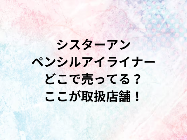 シスターアンペンシルアイライナーどこで売ってる？ここが取扱店舗！