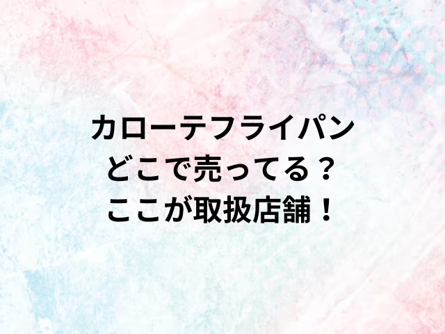 カローテフライパンどこで売ってる？ここが取扱店舗！