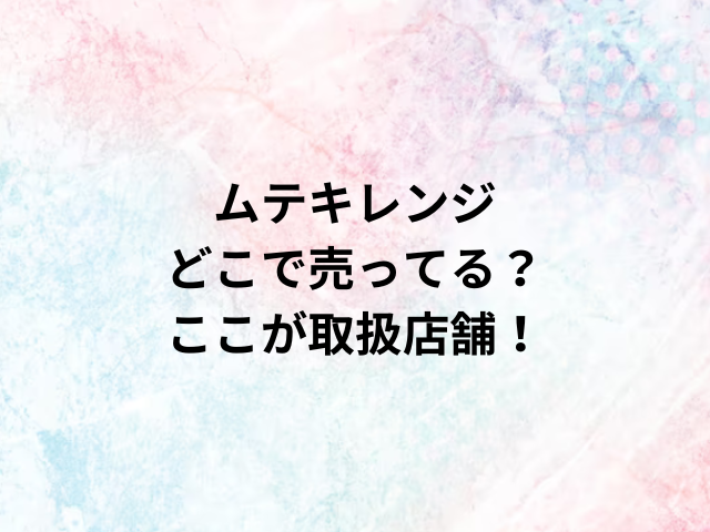 ムテキレンジどこで売ってる？ここが取扱店舗！