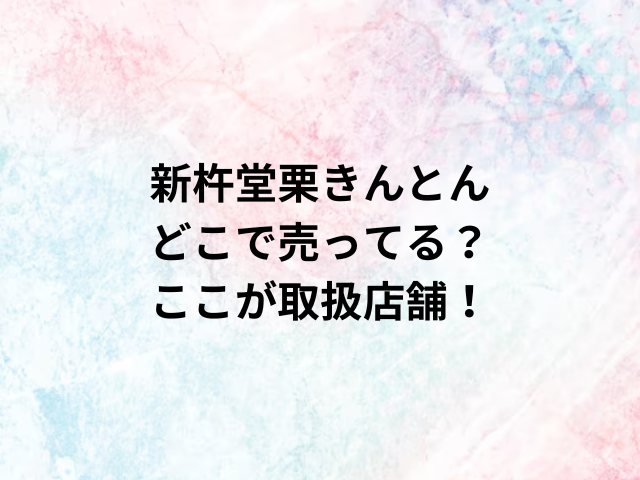 新杵堂栗きんとんどこで売ってる？ここが取扱店舗！