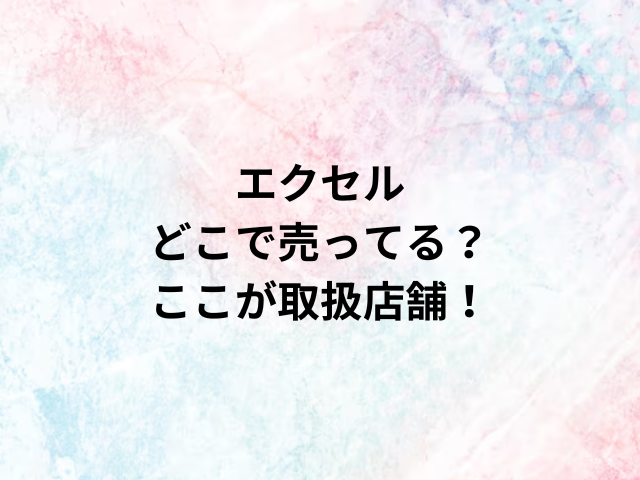 エクセルどこで売ってる？ここが取扱店舗！