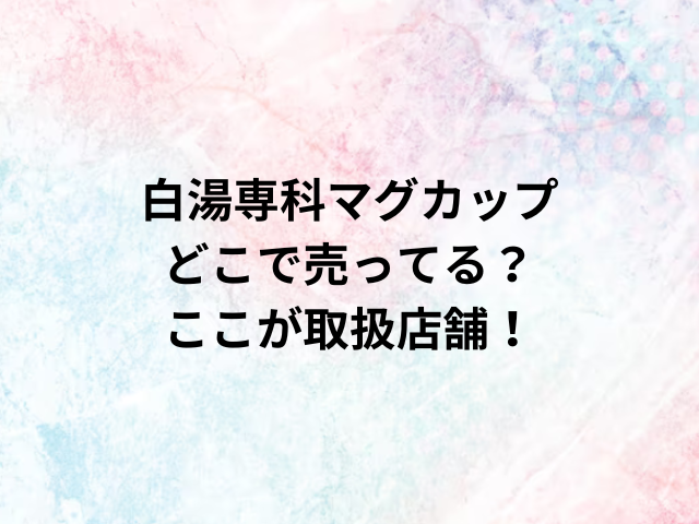 白湯専科マグカップどこで売ってる？ここが取扱店舗！