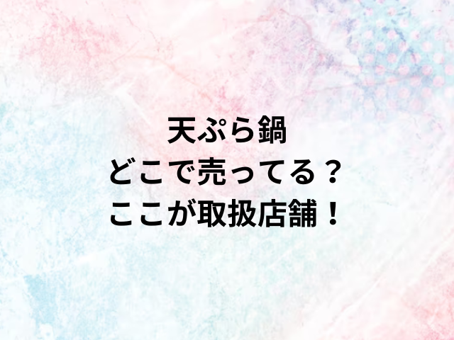 天ぷら鍋どこで売ってる？ここが取扱店舗！