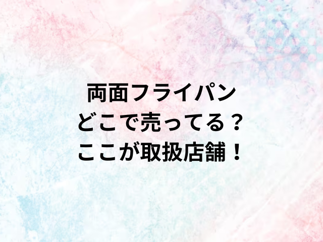 両面フライパンどこで売ってる？ここが取扱店舗！