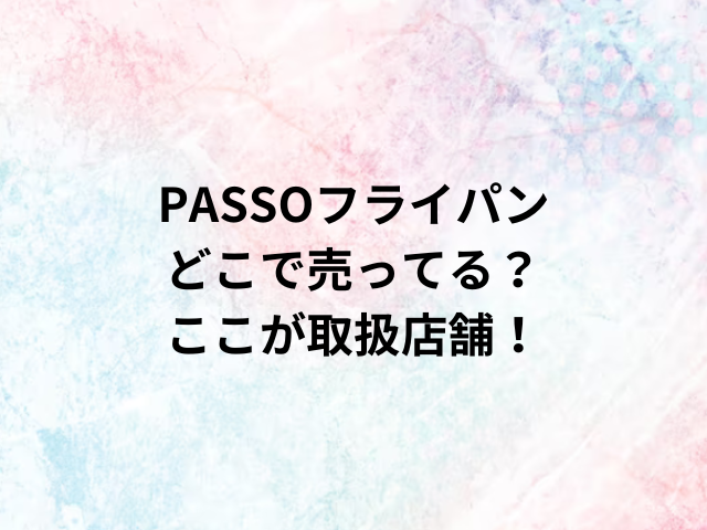 PASSOフライパンどこで売ってる？ここが取扱店舗！