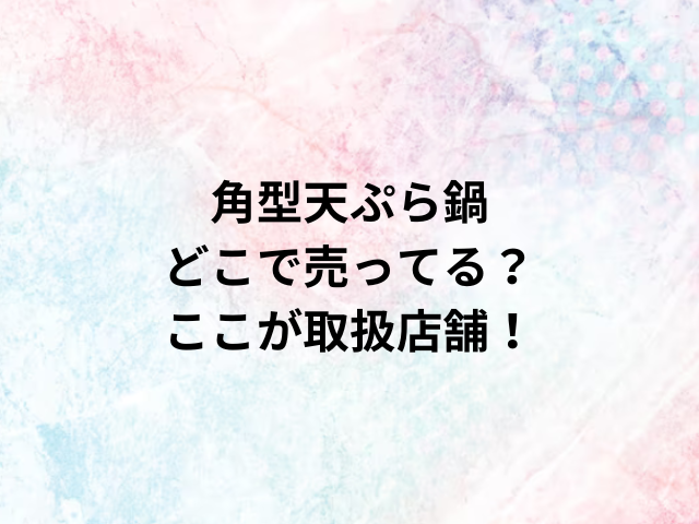 角型天ぷら鍋どこで売ってる？ここが取扱店舗！