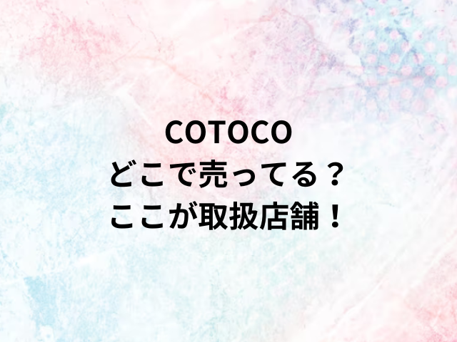 COTOCOどこで売ってる？ここが取扱店舗！