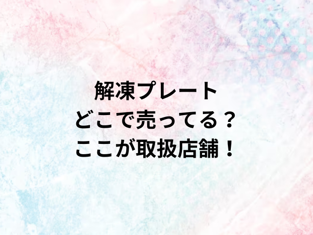 解凍プレートどこで売ってる？ここが取扱店舗！