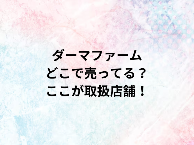 ダーマファームどこで売ってる？ここが取扱店舗！