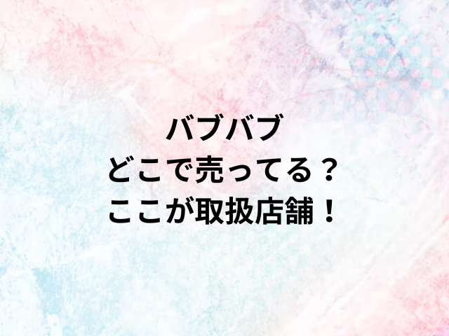 バブバブどこで売ってる？ここが取扱店舗！