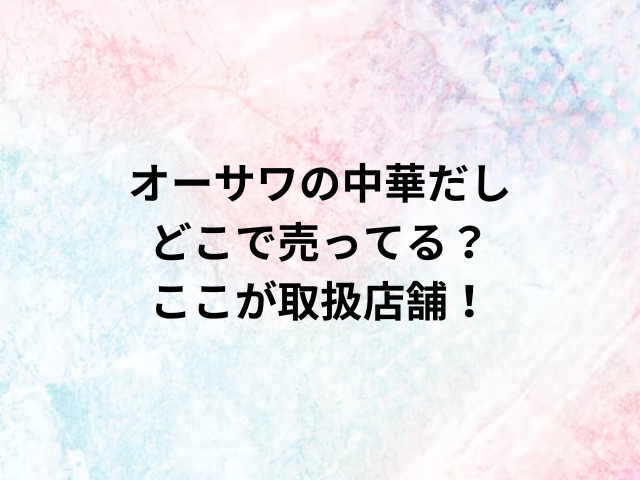 オーサワの中華だしどこで売ってる？ここが取扱店舗！