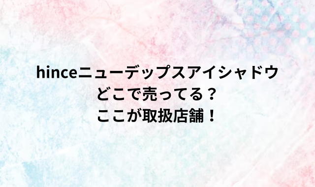 hinceニューデップスアイシャドウどこで売ってる？ここが取扱店舗！