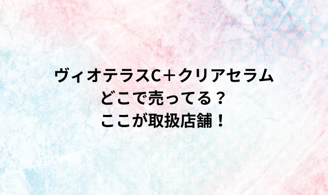 ヴィオテラスC＋クリアセラムどこで売ってる？ここが取扱店舗！