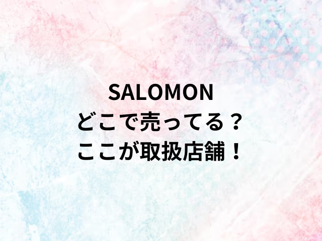 SALOMONどこで売ってる？ここが取扱店舗！