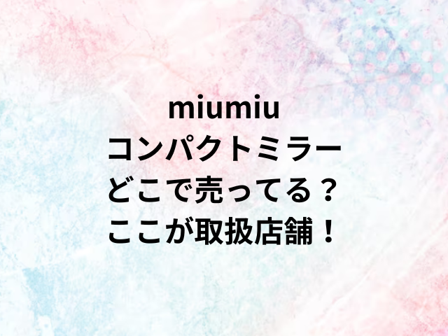 miumiuコンパクトミラーどこで売ってる？ここが取扱店舗！