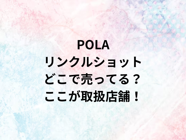 POLAリンクルショットどこで売ってる？ここが取扱店舗！