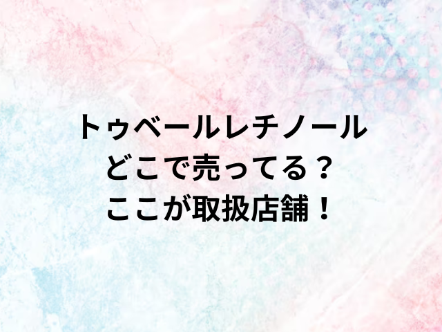 トゥベールレチノールどこで売ってる？ここが取扱店舗！