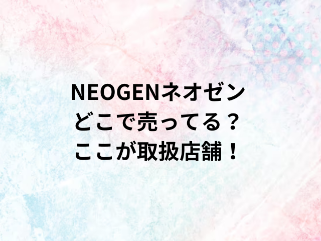 NEOGENネオゼンどこで売ってる？ここが取扱店舗！