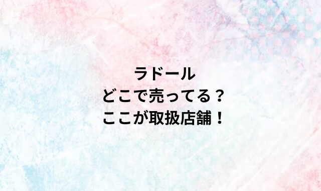 ラドールどこで売ってる？ここが取扱店舗！