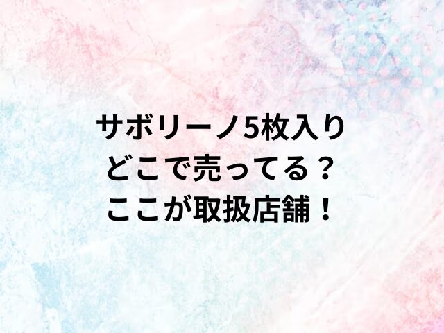 サボリーノ5枚入りどこで売ってる？ここが取扱店舗！