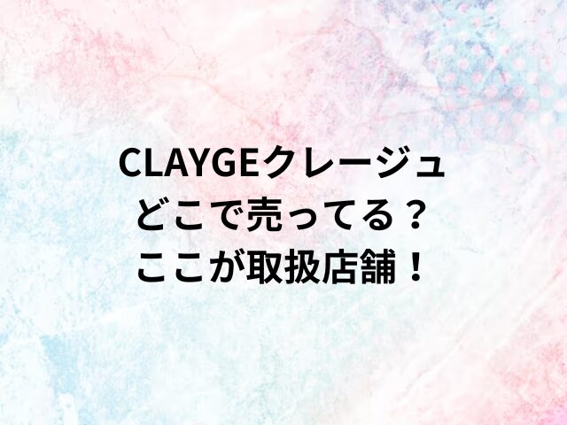 CLAYGEクレージュどこで売ってる？ここが取扱店舗！