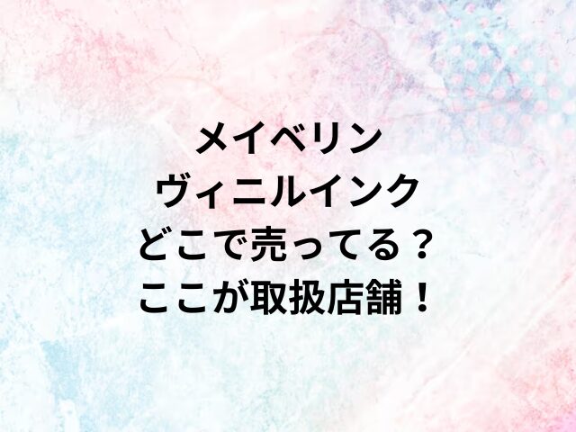 メイベリンヴィニルインクどこで売ってる？ここが取扱店舗！