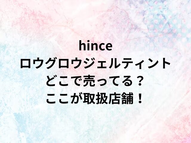 hinceロウグロウジェルティントどこで売ってる？ここが取扱店舗！