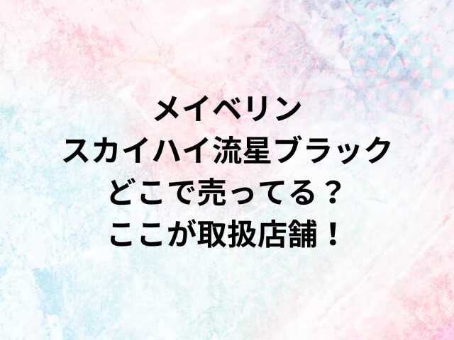 メイベリンスカイハイ流星ブラックどこで売ってる？ここが取扱店舗！