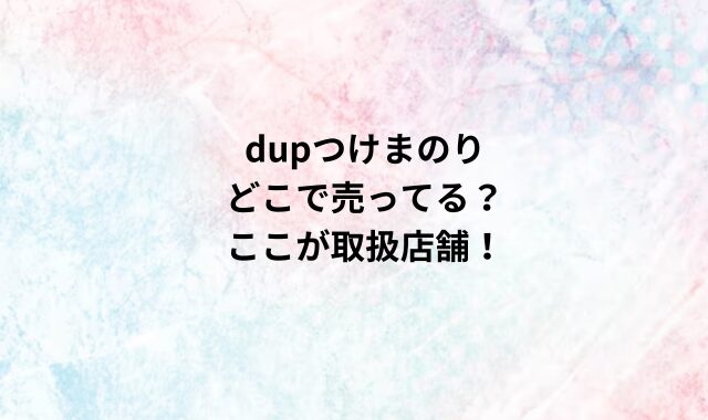 dupつけまのりどこで売ってる？ここが取扱店舗！