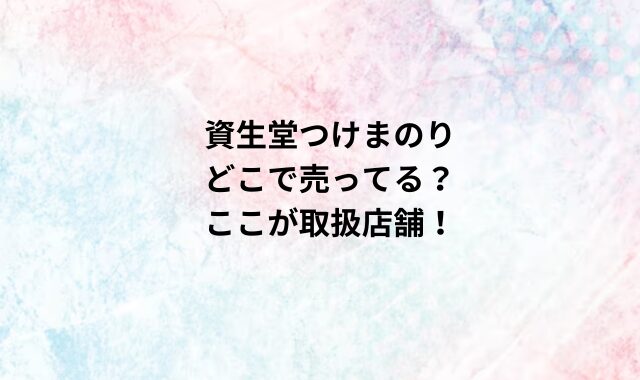 資生堂つけまのりどこで売ってる？ここが取扱店舗！