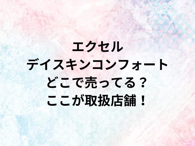 エクセルデイスキンコンフォートどこで売ってる？ここが取扱店舗！