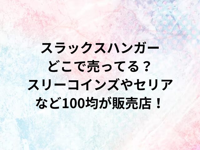 スラックスハンガーどこで売ってる？スリーコインズやセリアなど100均が販売店！