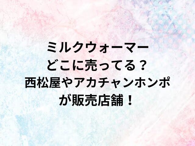 ミルクウォーマーどこに売ってる？西松屋やアカチャンホンポが販売店舗！