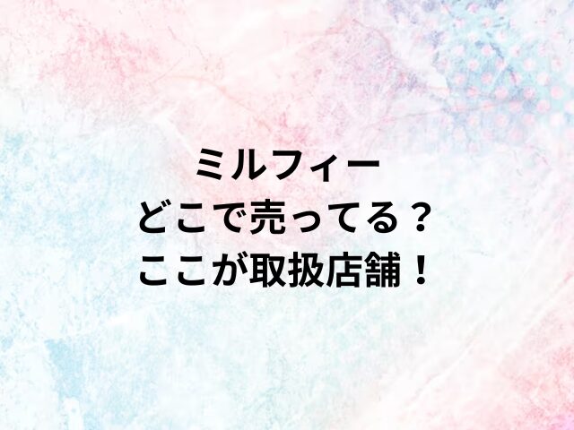 ミルフィーどこで売ってる？ここが取扱店舗！